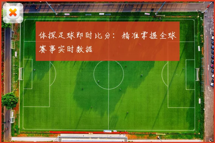 体探足球即时比分：精准掌握全球赛事实时数据