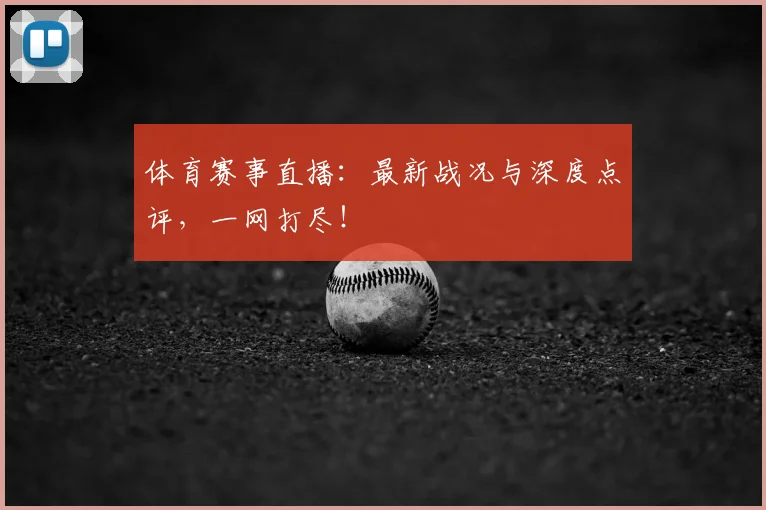 体育赛事直播:最新战况与深度点评,一网打尽!