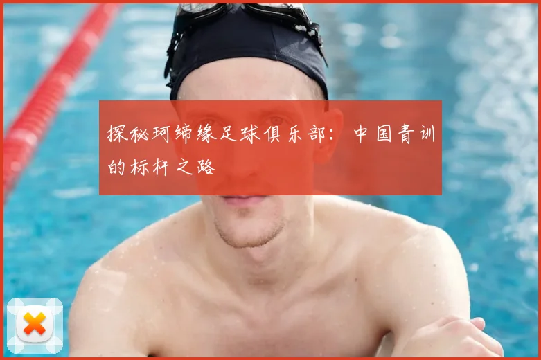 探秘珂缔缘足球俱乐部：中国青训的标杆之路