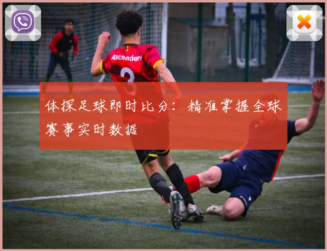 体探足球即时比分：精准掌握全球赛事实时数据