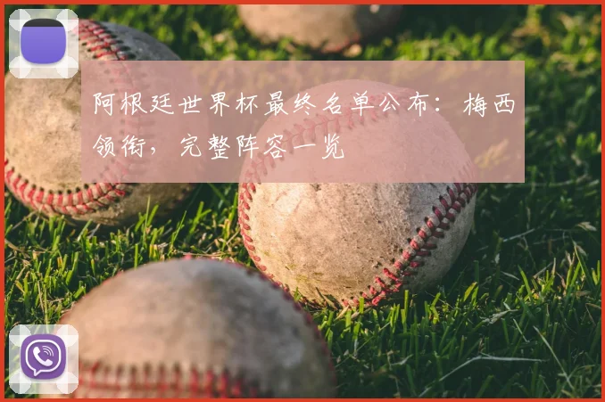 阿根廷世界杯最终名单公布：梅西领衔，完整阵容一览