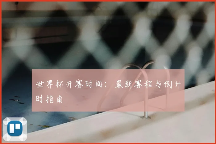 世界杯开赛时间：最新赛程与倒计时指南